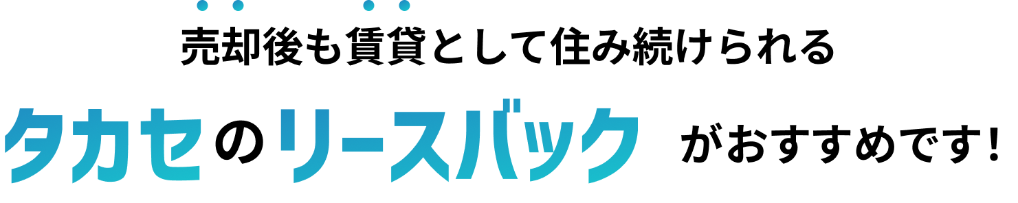売却後も賃貸として住み続けられる タカセのリースバック がおすすめです！